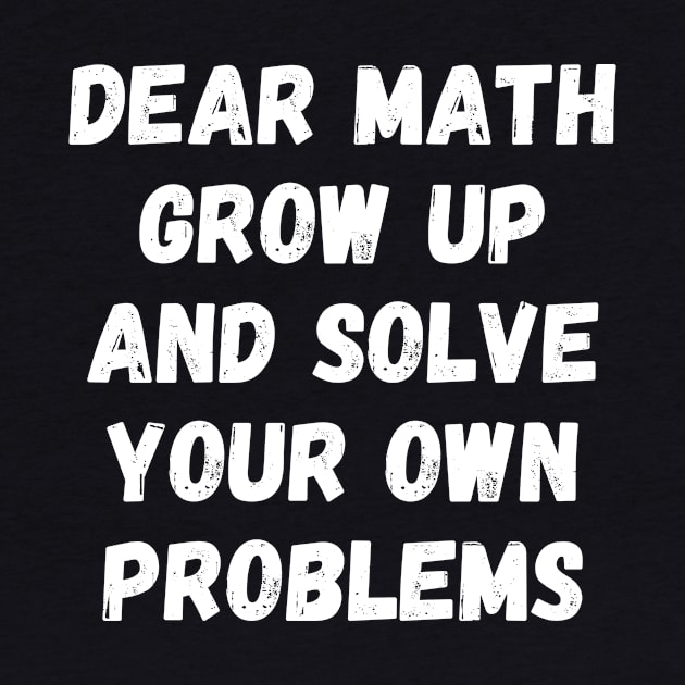 Dear Math Grow Up And Solve Your Own Problems by divawaddle